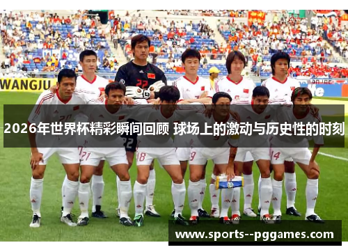 2026年世界杯精彩瞬间回顾 球场上的激动与历史性的时刻