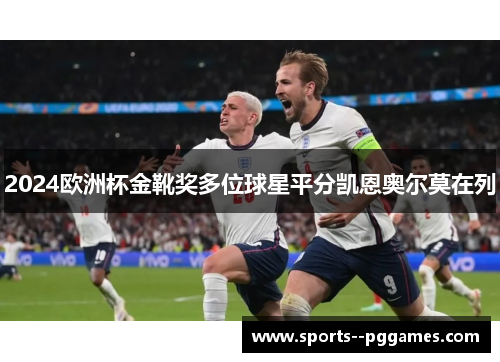 2024欧洲杯金靴奖多位球星平分凯恩奥尔莫在列