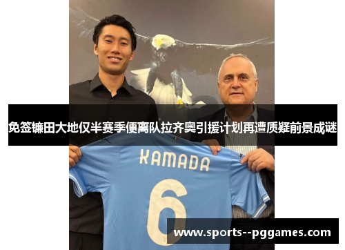 免签镰田大地仅半赛季便离队拉齐奥引援计划再遭质疑前景成谜