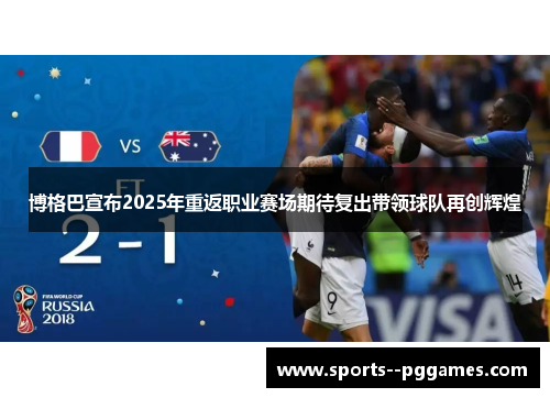 博格巴宣布2025年重返职业赛场期待复出带领球队再创辉煌