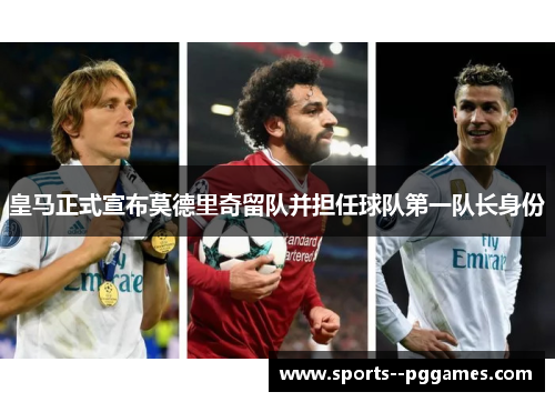 皇马正式宣布莫德里奇留队并担任球队第一队长身份