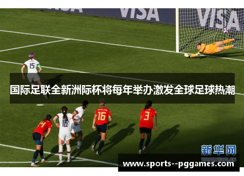 国际足联全新洲际杯将每年举办激发全球足球热潮