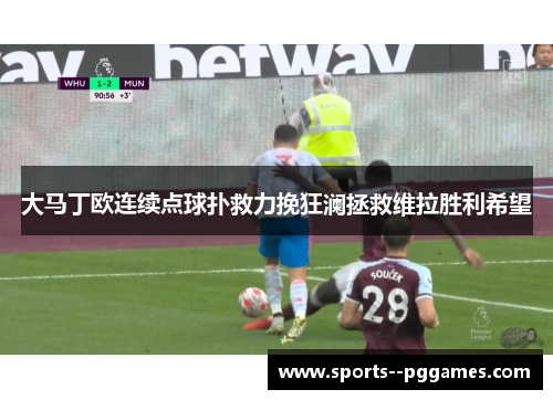 大马丁欧连续点球扑救力挽狂澜拯救维拉胜利希望