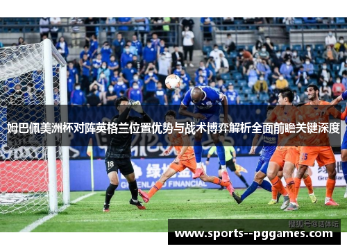 姆巴佩美洲杯对阵英格兰位置优势与战术博弈解析全面前瞻关键深度