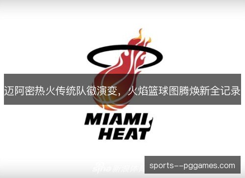 迈阿密热火传统队徽演变，火焰篮球图腾焕新全记录